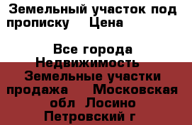 Земельный участок под прописку. › Цена ­ 350 000 - Все города Недвижимость » Земельные участки продажа   . Московская обл.,Лосино-Петровский г.